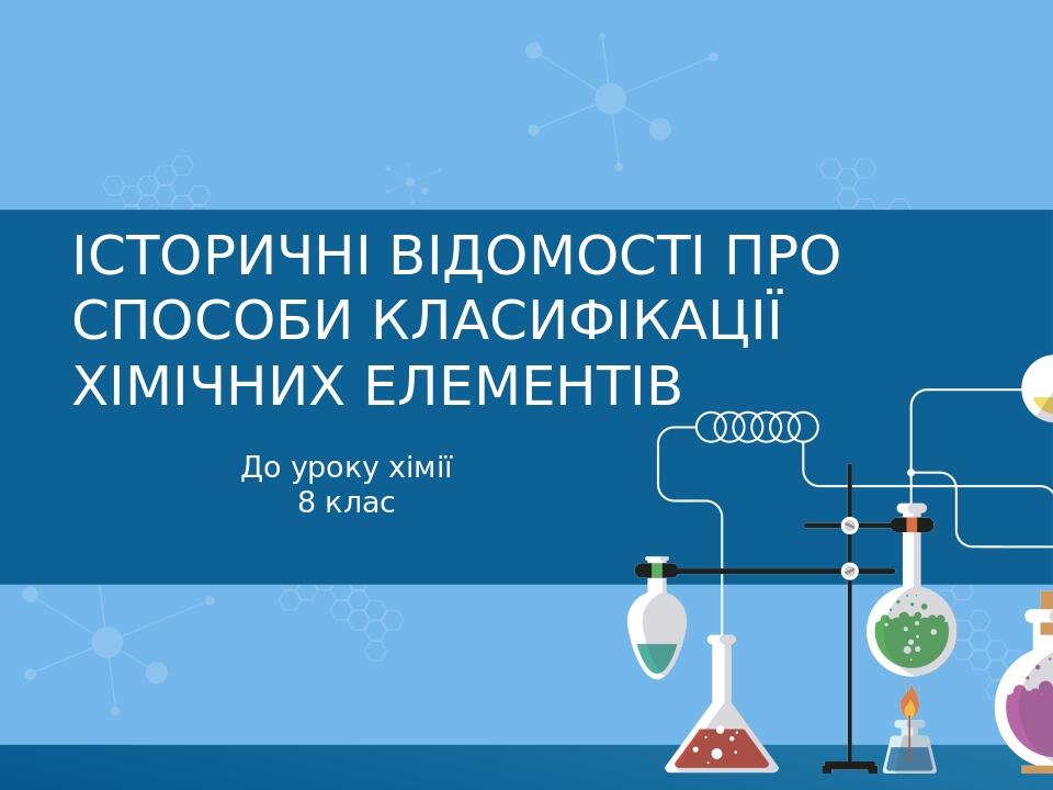 Історичні відомості про способи класифікації хімічних елементів До уроку хімії 8 клас