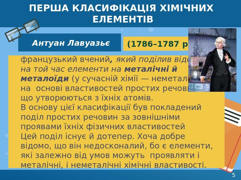 ПЕРША КЛАСИФІКАЦІЯ ХІМІЧНИХ ЕЛЕМЕНТІВ французький вчений, який поділив відомі на той час елементи на металічні й металоїди (у сучасній хімії — неме...