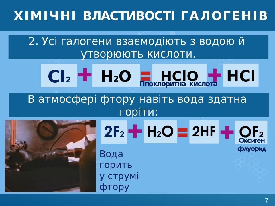 ХІМІЧНІ ВЛАСТИВОСТІ галогенів 2. Усі галогени взаємодіють з водою й утворюють кислоти. Сl2 HClO HCl H2O Гіпохлоритна кислота В атмосфері фтору наві...