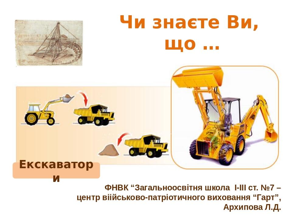 Чи знаєте Ви, що … Екскаватори ФНВК “Загальноосвітня школа І-ІІІ ст. №7 – центр віійськово-патріотичного виховання “Гарт”, Архипова Л.Д. Сенин В.Г....
