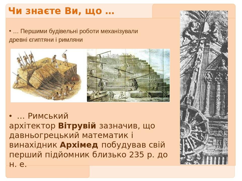 Чи знаєте Ви, що … … Першими будівельні роботи механізували древні єгиптяни і римляни … Римський архітектор Вітрувій зазначив, що давньогрецький ма...