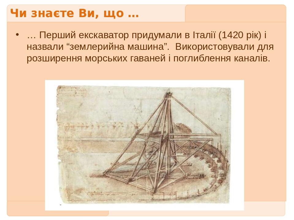 Чи знаєте Ви, що … … Перший екскаватор придумали в Італії (1420 рік) і назвали “землерийна машина”. Використовували для розширення морських гаваней...