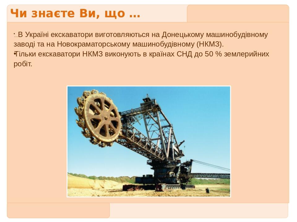 Чи знаєте Ви, що … …В Україні екскаватори виготовляються на Донецькому машинобудівному заводі та на Новокраматорському машинобудівному (НКМЗ). Тіль...