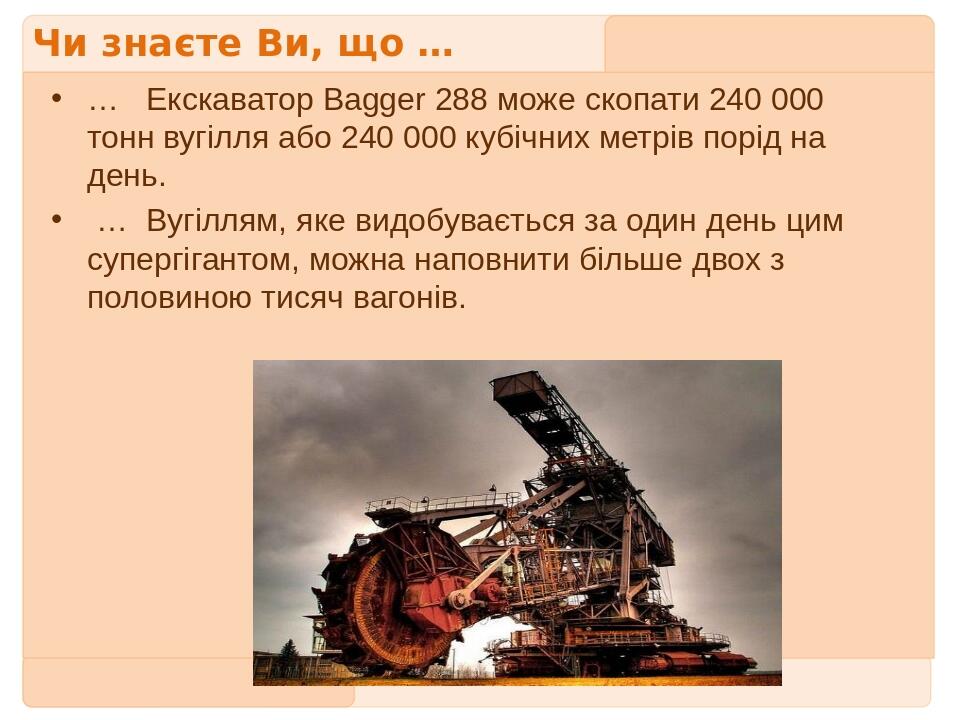 Чи знаєте Ви, що … …   Екскаватор Bagger 288 може скопати 240 000 тонн вугілля або 240 000 кубічних метрів порід на день.  … Вугіллям, яке видобува...