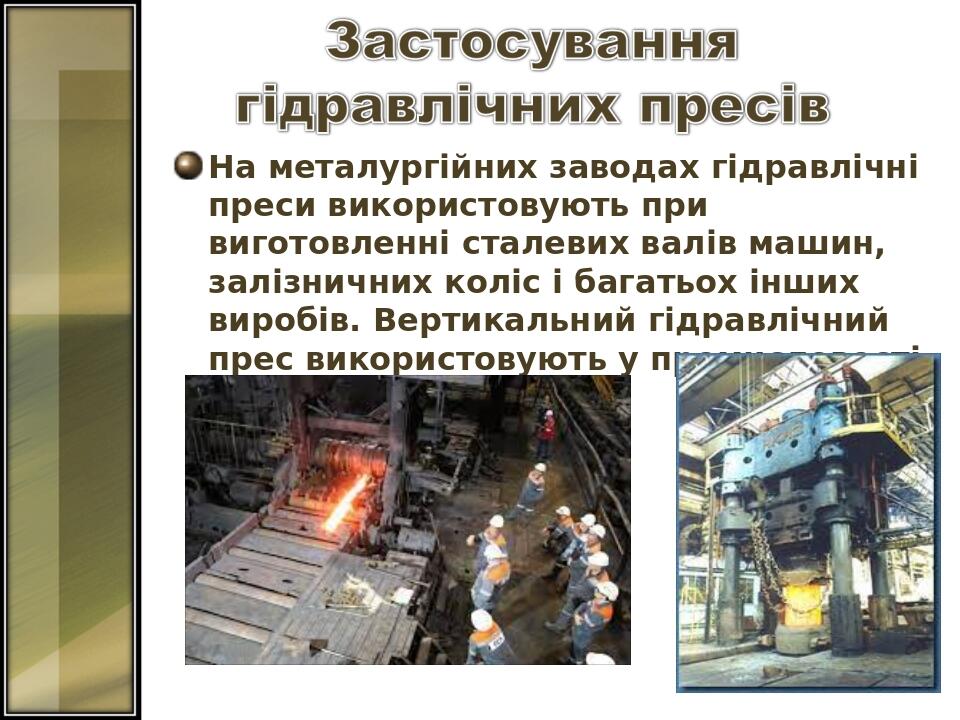На металургійних заводах гідравлічні преси використовують при виготовленні сталевих валів машин, залізничних коліс і багатьох інших виробів. Вертик...