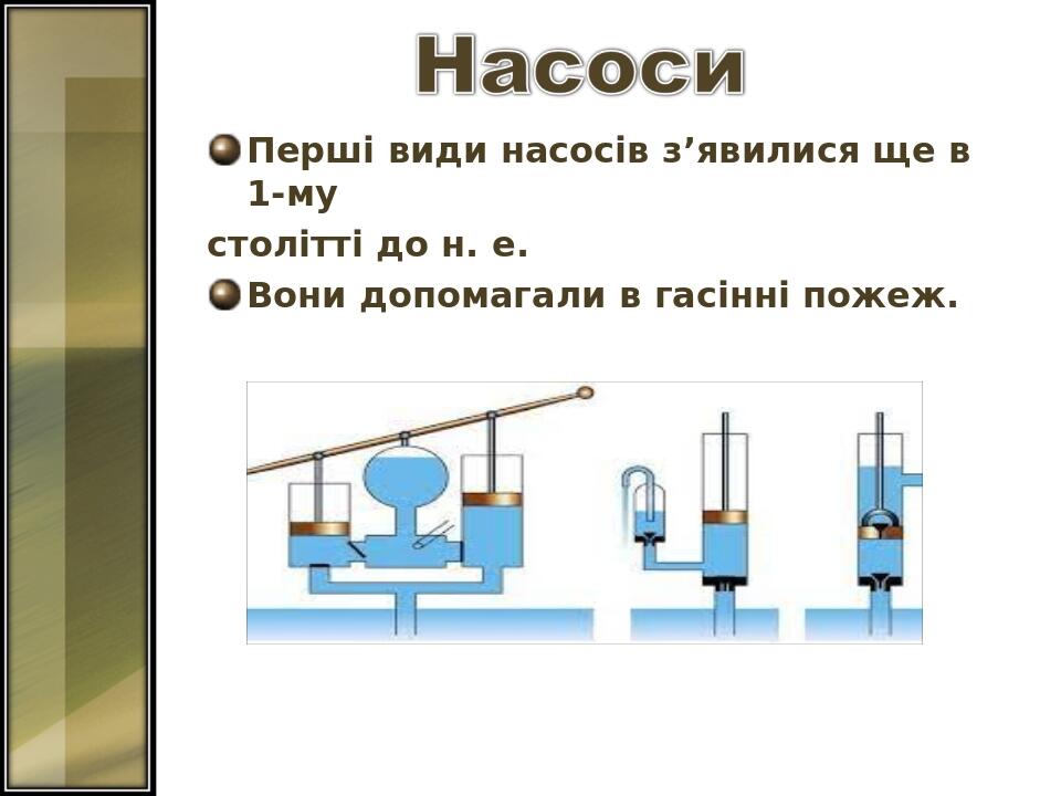 Перші види насосів з’явилися ще в 1-му столітті до н. е. Вони допомагали в гасінні пожеж.