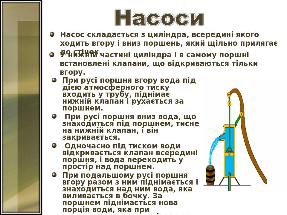 Насос складається з циліндра, всередині якого ходить вгору і вниз поршень, який щільно прилягає до стінок. При русі поршня вгору вода під дією атмо...