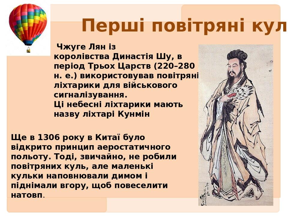 Перші повітряні кулі  Чжуге Лян із королівства Династія Шу, в період Трьох Царств (220–280 н. е.) використовував повітряні ліхтарики для військовог...