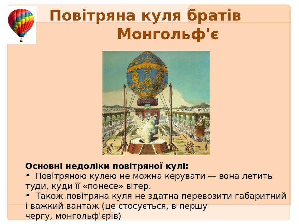 Повітряна куля братів Монгольф'є Основні недоліки повітряної кулі: Повітряною кулею не можна керувати — вона летить туди, куди її «понесе» вітер. Т...