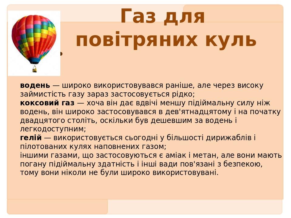Газ для повітряних куль водень — широко використовувався раніше, але через високу займистість газу зараз застосовується рідко; коксовий газ — хоча ...