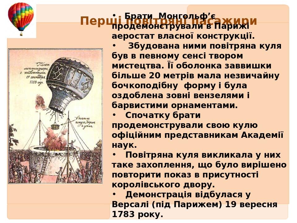 Перші повітряні пасажири Брати Монгольф’є продемонстрували в Парижі аеростат власної конструкції.  Збудована ними повітряна куля був в певному сенс...