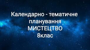 Календарно-тематичне планування МИСТЕЦТВО 8 клас (під.Кондратова Л.Г.)