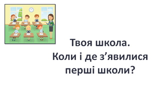 Презентація за темою "Твоя школа.  Коли і де з’явилися перші школи?"