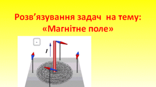 Розв’язування задач  на тему: «Магнітне поле"