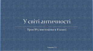 Презентація до уроку мистецтва №3 в 8 класі "У світі античності"