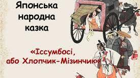 Японська народна казка «Іссумбосі, або Хлопчик-Мізинчик». Відображення любові до праці, кмітливості, сміливості, ставлення до природи в  образі Іссумбосі. Національний колорит японських казок.