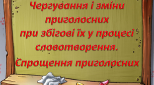 Методична розробка уроку «Чергування і зміни приголосних при збігові їх у процесі словотворення. Спрощення приголосних»
