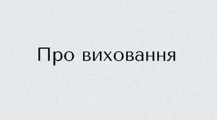 Стаття для батьків та педагогів "Про виховання"