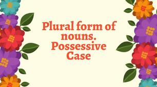 Plural form of nouns. Possessive Case