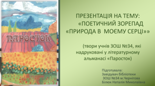 ПРЕЗЕНТАЦІЯ НА ТЕМУ "ПОЕТИЧНИЙ ЗОРЕПАД «ПРИРОДА В  МОЄМУ СЕРЦІ»»(твори учнів ЗОШ №34, які надруковані у літературному альманасі «Паросток)