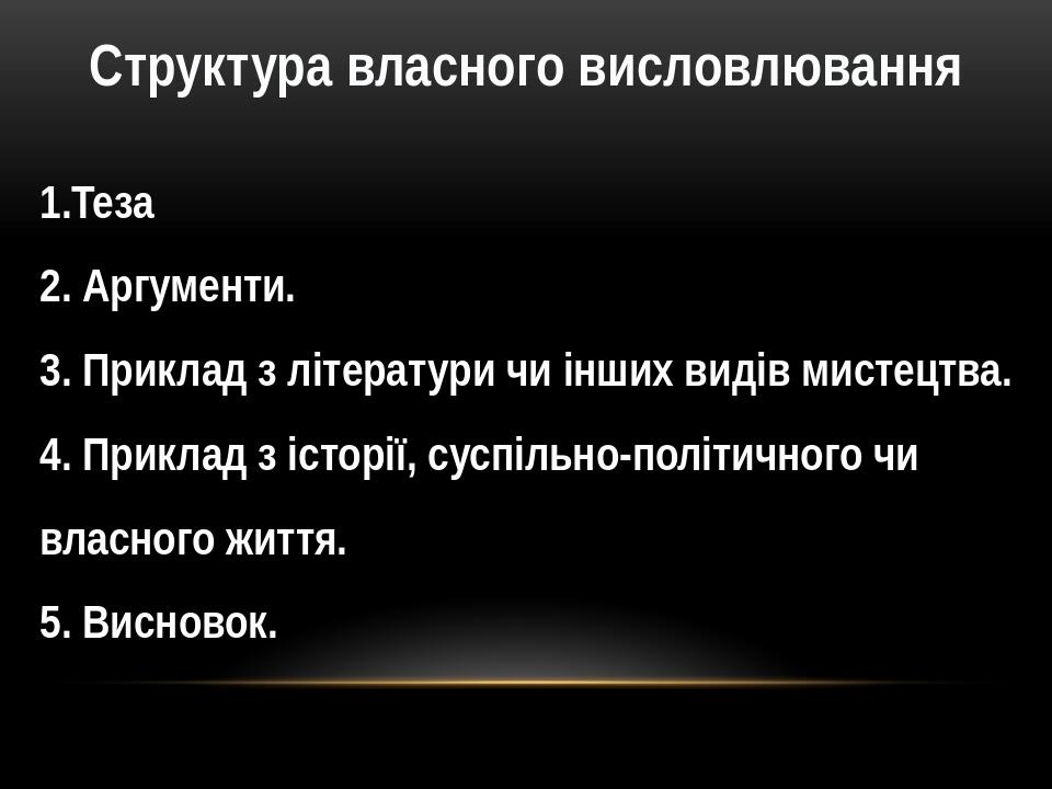 Структура власного висловлювання 1.Теза 2. Аргументи. 3. Приклад з літератури чи інших видів мистецтва. 4. Приклад з історії, суспільно-політичного...