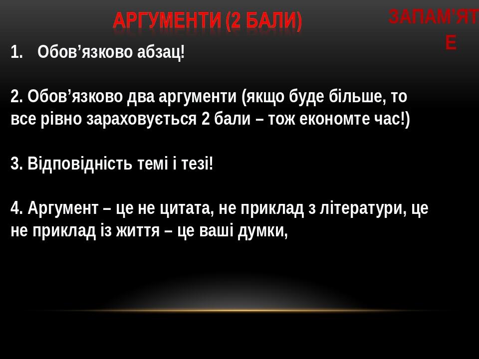 Запам’ятайте Обов’язково абзац! 2. Обов’язково два аргументи (якщо буде більше, то все рівно зараховується 2 бали – тож економте час!) 3. Відповідн...