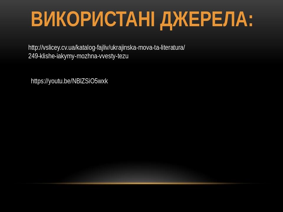 Використані джерела: http://vslicey.cv.ua/katalog-fajliv/ukrajinska-mova-ta-literatura/249-klishe-iakymy-mozhna-vvesty-tezu https://youtu.be/NBlZSi...