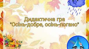 Дидак. гра "Осінь-добре,осінь-погано" для дітей