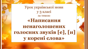 «Написання ненаголошених  голосних звуків [е], [и] у корені слова»