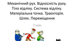 Механічний рух. Відносність руху. Тіло відліку. Система відліку. Матеріальна точка.Траєкторія. Шлях. Переміщення.