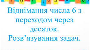 Віднімання числа 6 з переходом через десяток. Розв’язування задач. 