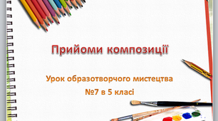 презентація до уроку образотворчого мистецтва №7 в 5 класі "Прийоми композиції"