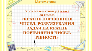 Урок математики  "Кратне порівняння чисел. Розвязування задач на кратне поірвняння чисел. Рівності"