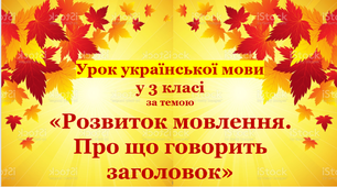 Урок курсу "Українська мова та читання"  "Розвиток мовлення. Про що говорить заголовок"