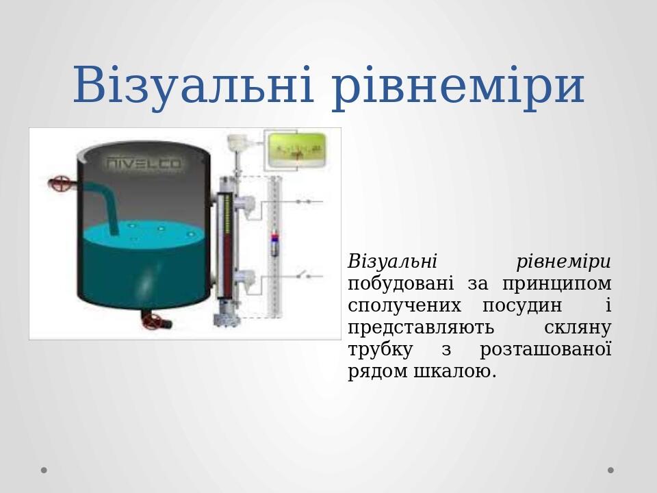 Візуальні рівнеміри Візуальні рівнеміри побудовані за принципом сполучених посудин і представляють скляну трубку з розташованої рядом шкалою.