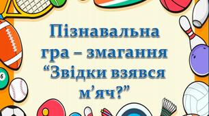Пізнавальна гра - змагання "Звідки взявся м'яч?"