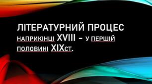 ЛІТЕРАТУРНИЙ ПРОЦЕС наприкінці ХVІІІ - у першій половині  ХІХст.