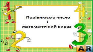 Презентація на тему : " Порівнюємо число та математичний вираз".