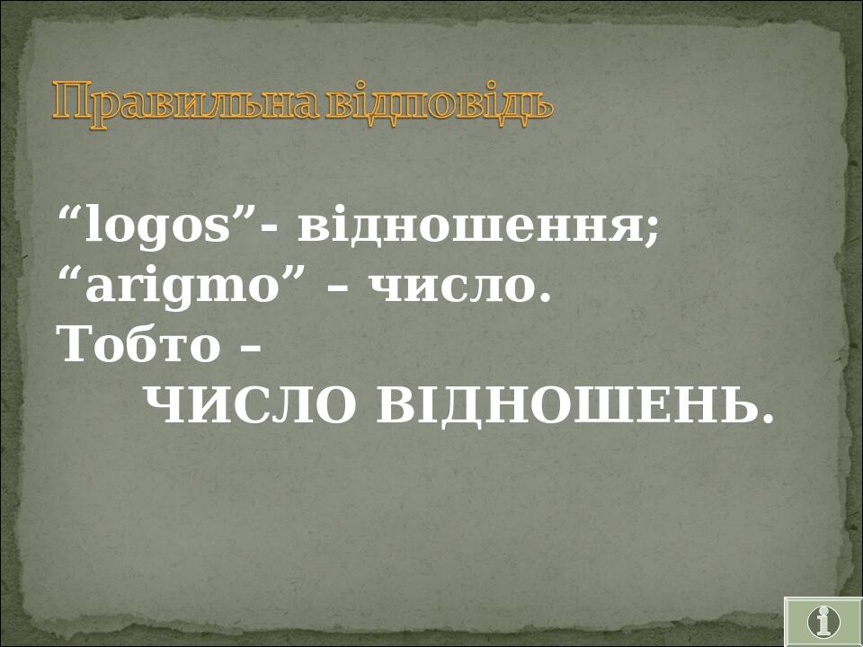 “logos”- відношення; “arigmo” – число. Тобто – ЧИСЛО ВІДНОШЕНЬ.