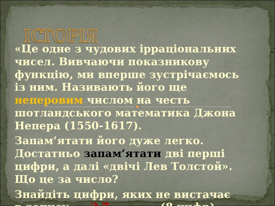 «Це одне з чудових ірраціональних чисел. Вивчаючи показникову функцію, ми вперше зустрічаємось із ним. Називають його ще неперовим числом на честь ...