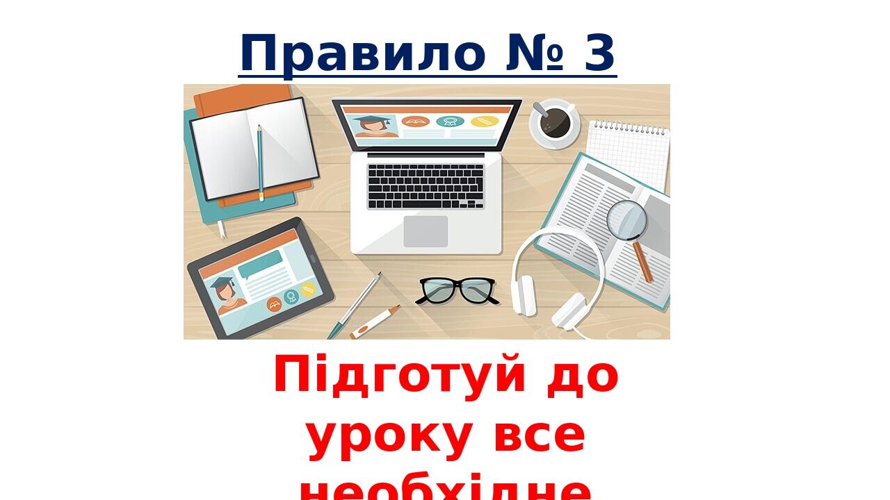 Правило № 3 Підготуй до уроку все необхідне. (Підручник, зошит, ручку, олівець, гаджет…)