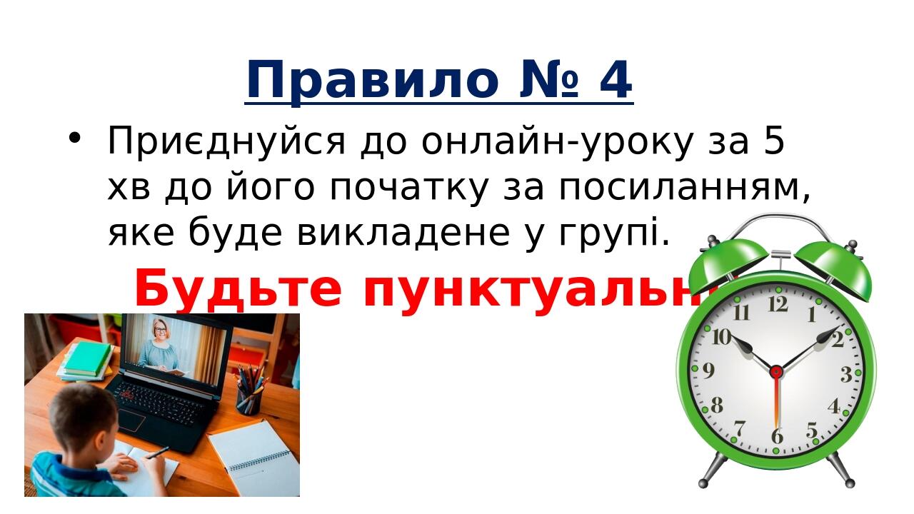 Приєднуйся до онлайн-уроку за 5 хв до його початку за посиланням, яке буде викладене у групі. Будьте пунктуальні! Правило № 4