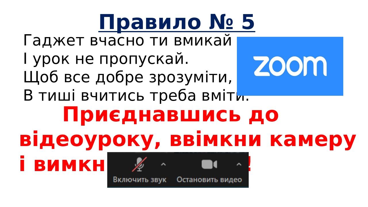 Правило № 5 Гаджет вчасно ти вмикай І урок не пропускай. Щоб все добре зрозуміти, В тиші вчитись треба вміти. Приєднавшись до відеоуроку, ввімкни к...