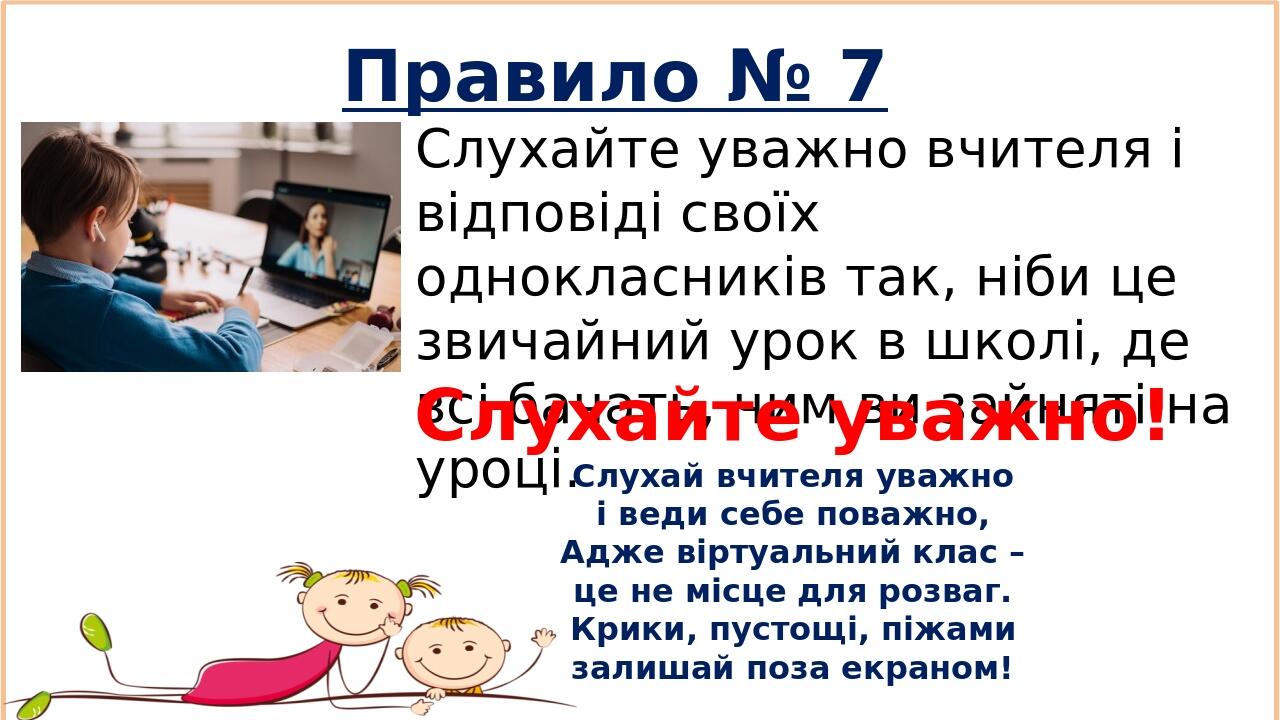 Правило № 7 Слухайте уважно вчителя і відповіді своїх однокласників так, ніби це звичайний урок в школі, де всі бачать, чим ви зайняті на уроці. Сл...