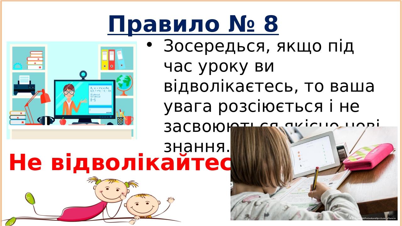 Правило № 8 Зосередься, якщо під час уроку ви відволікаєтесь, то ваша увага розсіюється і не засвоюються якісно нові знання. Не відволікайтесь!