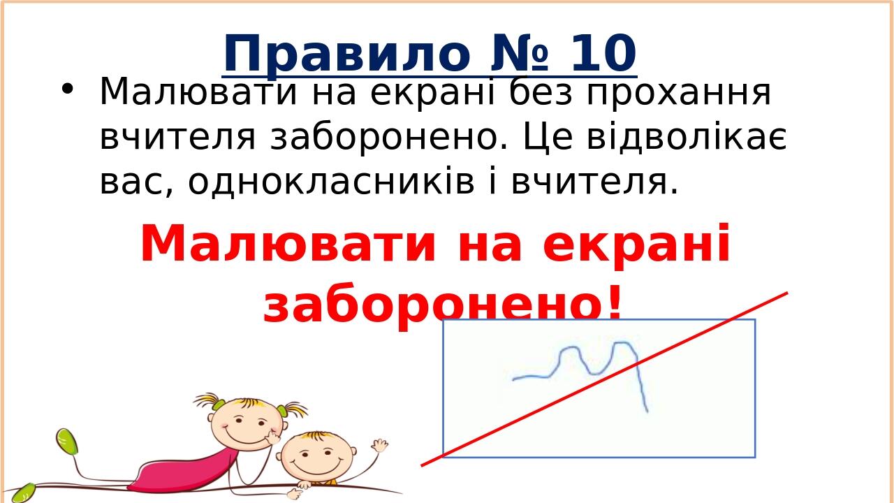 Правило № 10 Малювати на екрані без прохання вчителя заборонено. Це відволікає вас, однокласників і вчителя. Малювати на екрані заборонено!