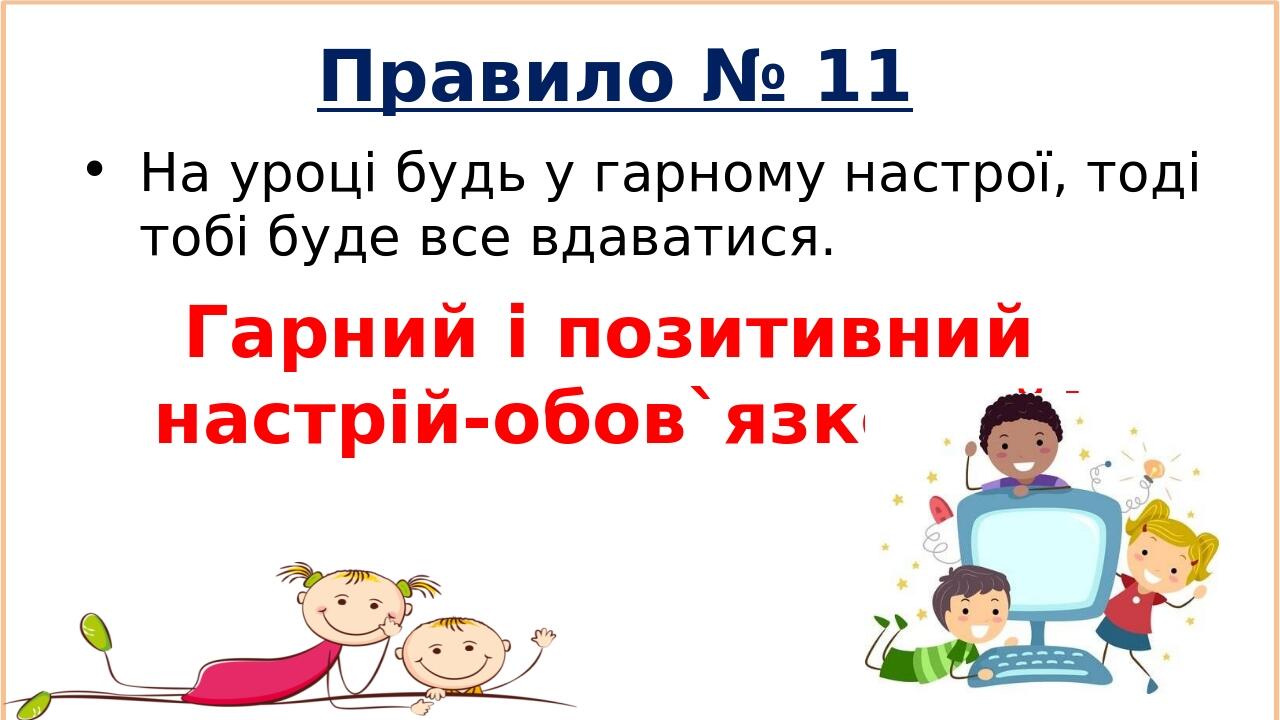 Гарний і позитивний настрій-обов`язковий! Правило № 11 На уроці будь у гарному настрої, тоді тобі буде все вдаватися.