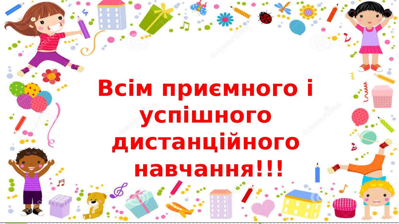 Всім приємного і успішного дистанційного навчання!!!