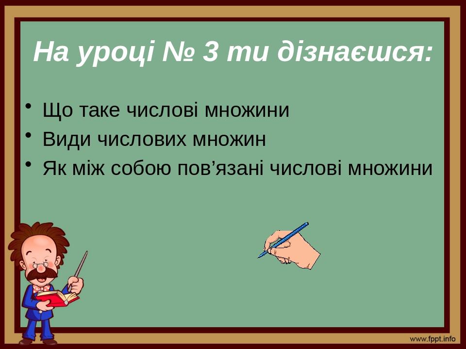 На уроці № 3 ти дізнаєшся: Що таке числові множини Види числових множин Як між собою пов’язані числові множини