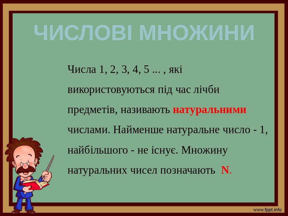 Числові множини Числа 1, 2, 3, 4, 5 ... , які використовуються під час лічби предметів, називають натуральними числами. Найменше натуральне число -...